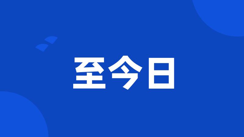 至今日