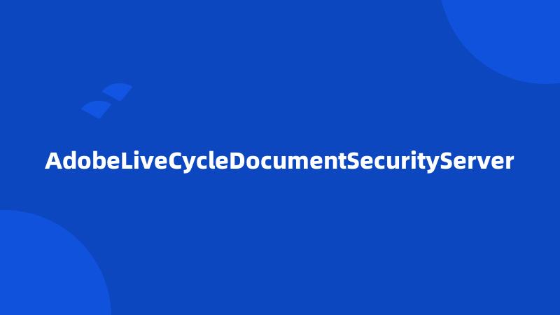 AdobeLiveCycleDocumentSecurityServer