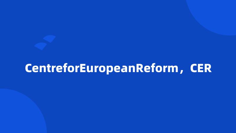 CentreforEuropeanReform，CER