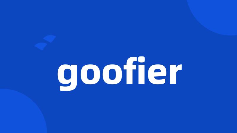 goofier