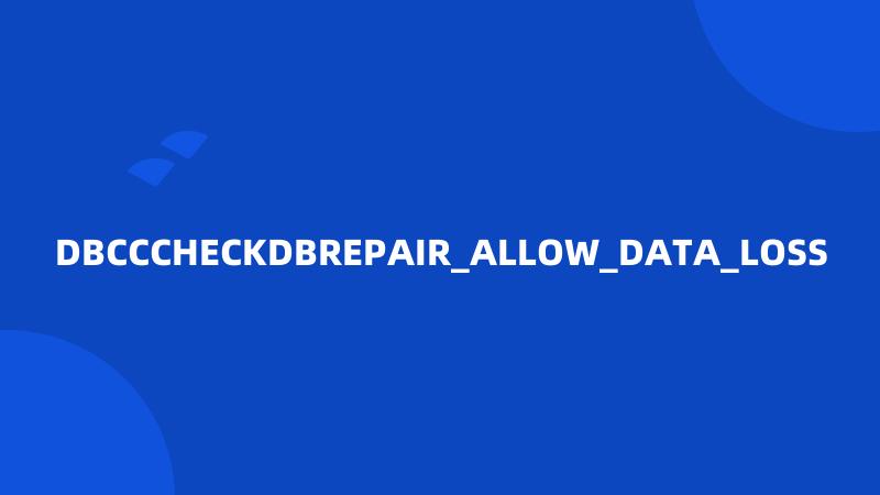 DBCCCHECKDBREPAIR_ALLOW_DATA_LOSS