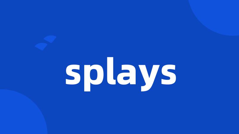 splays