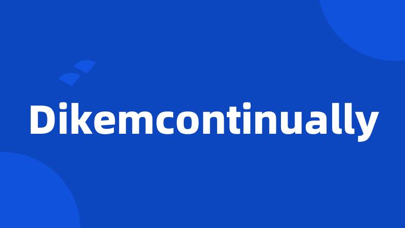 Dikemcontinually