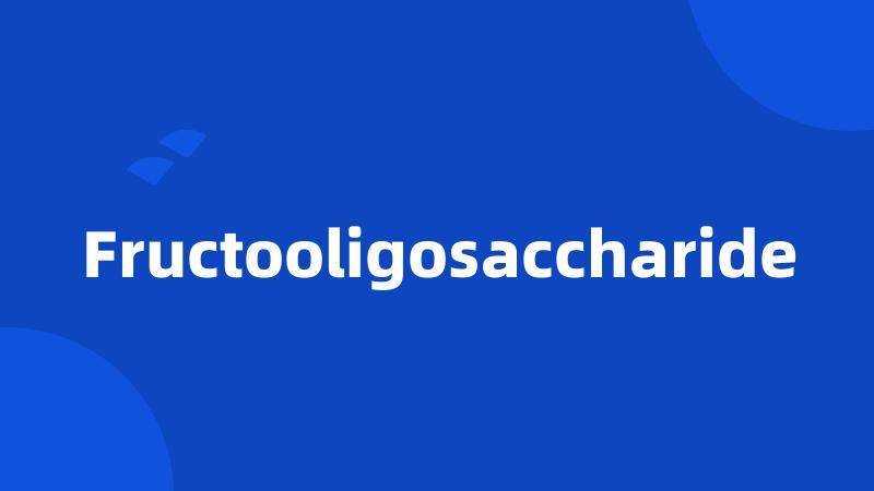 Fructooligosaccharide