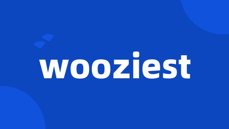 wooziest