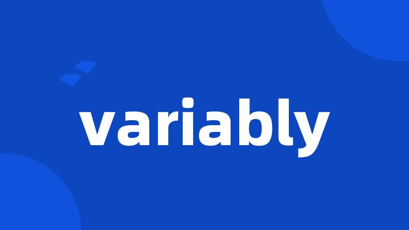 variably