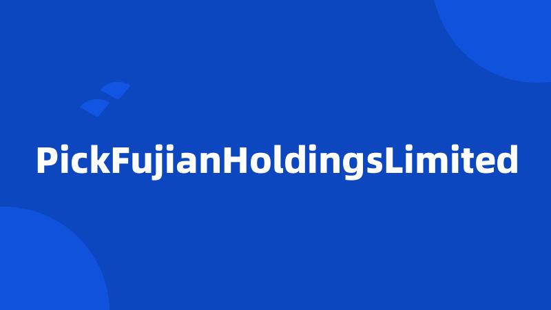 PickFujianHoldingsLimited