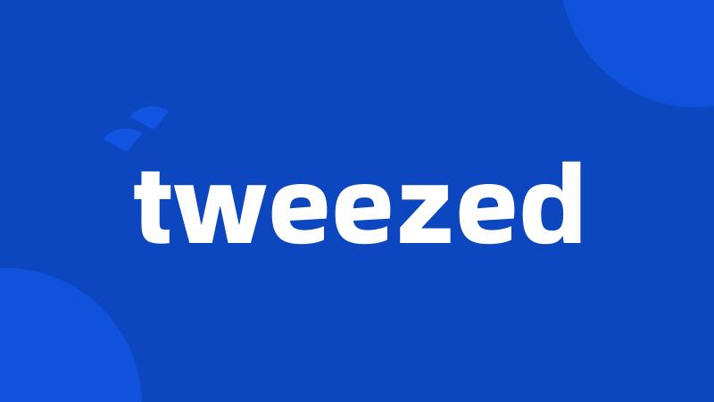 tweezed