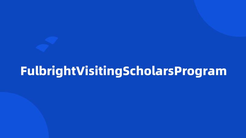 FulbrightVisitingScholarsProgram