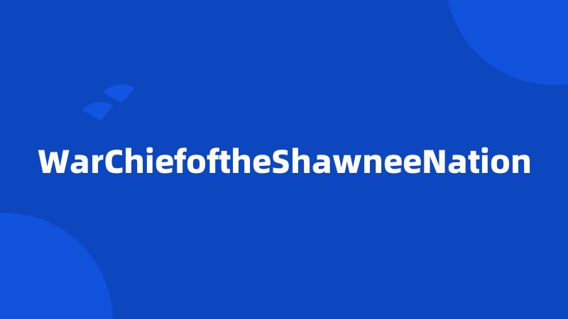 WarChiefoftheShawneeNation