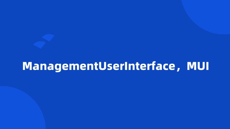 ManagementUserInterface，MUI