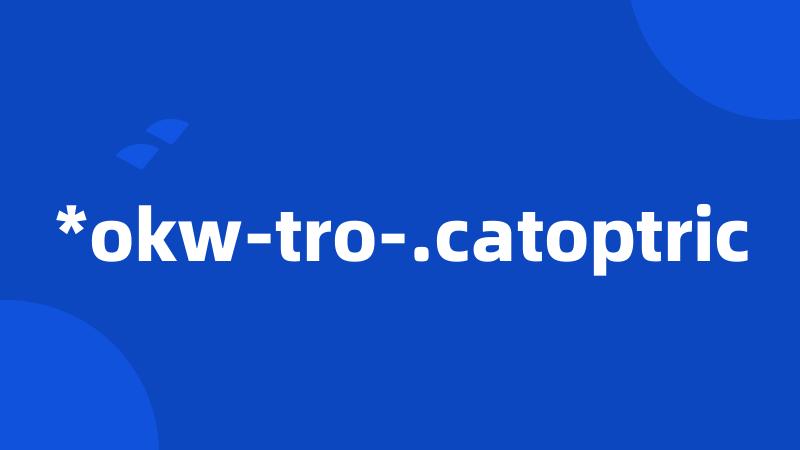 *okw-tro-.catoptric