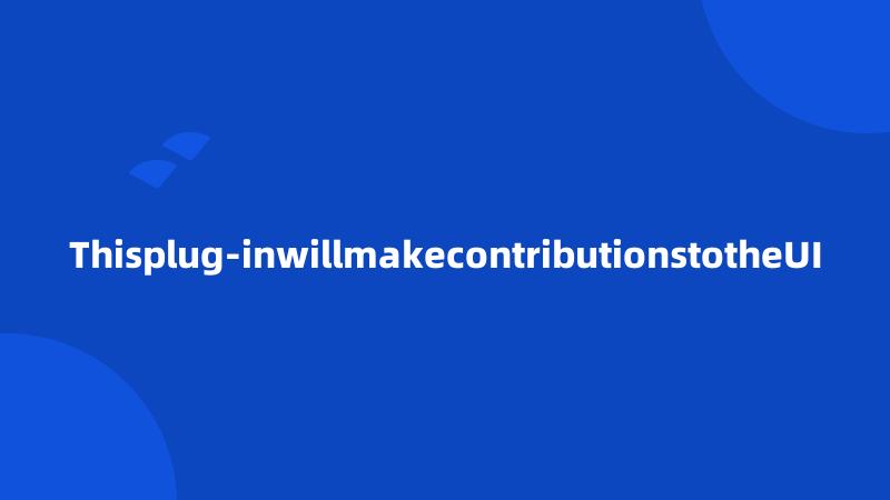 Thisplug-inwillmakecontributionstotheUI