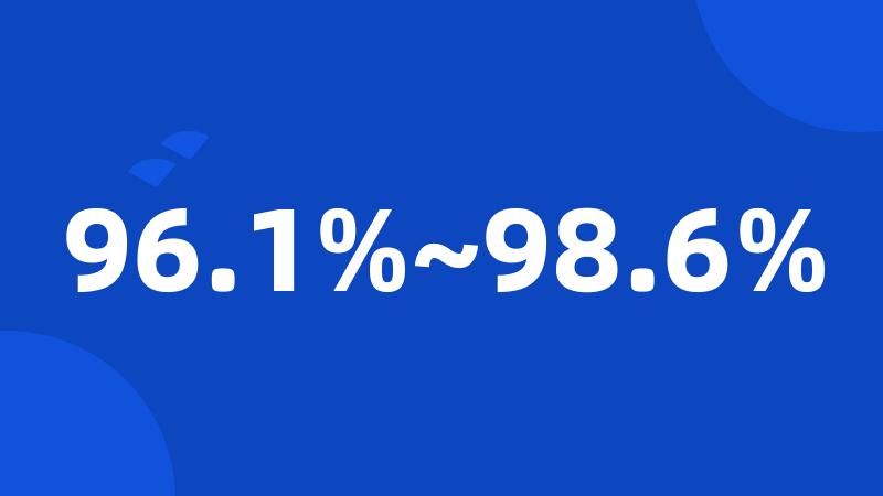 96.1%~98.6%