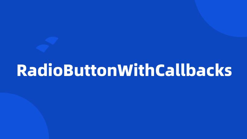 RadioButtonWithCallbacks