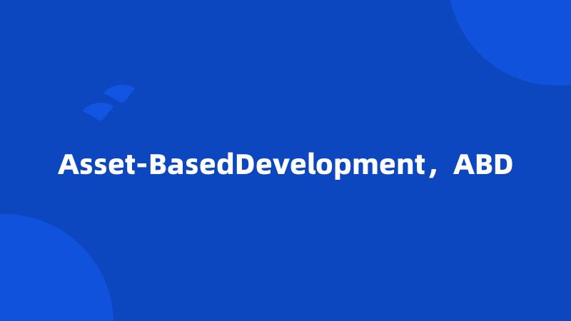 Asset-BasedDevelopment，ABD