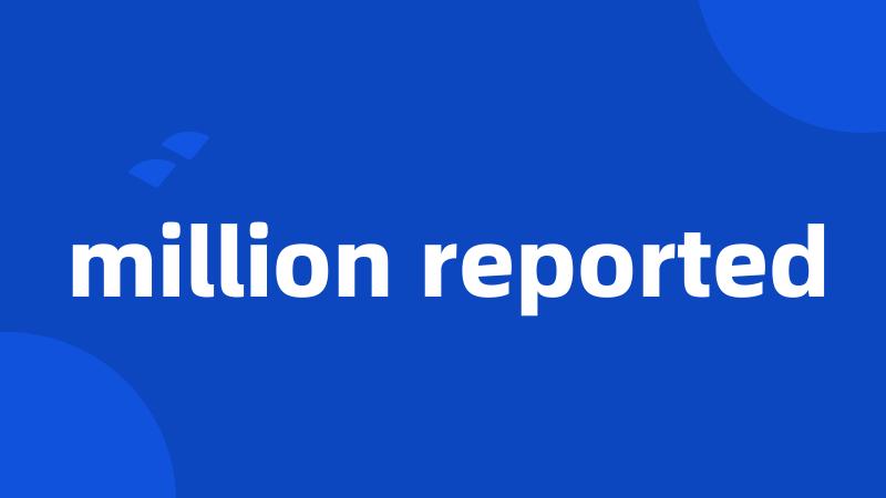 million reported