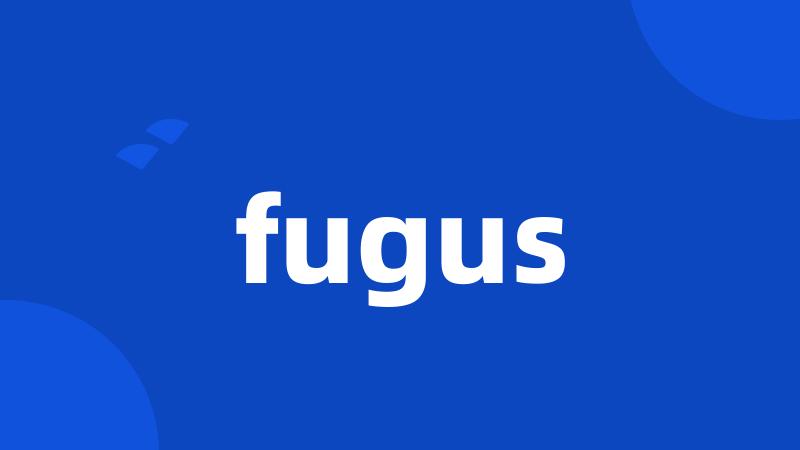 fugus