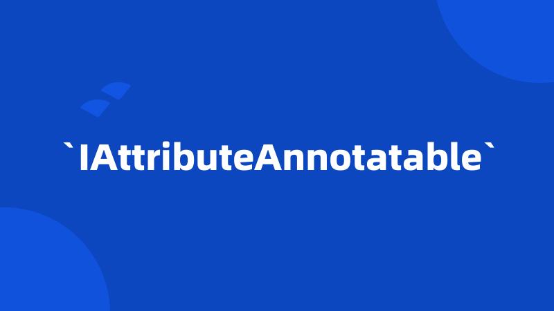 `IAttributeAnnotatable`