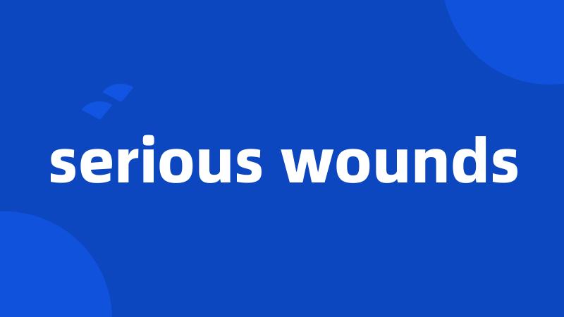 serious wounds