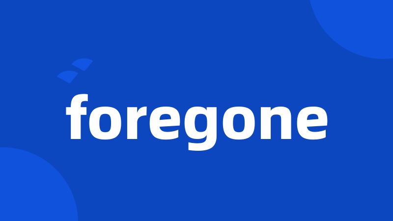 foregone