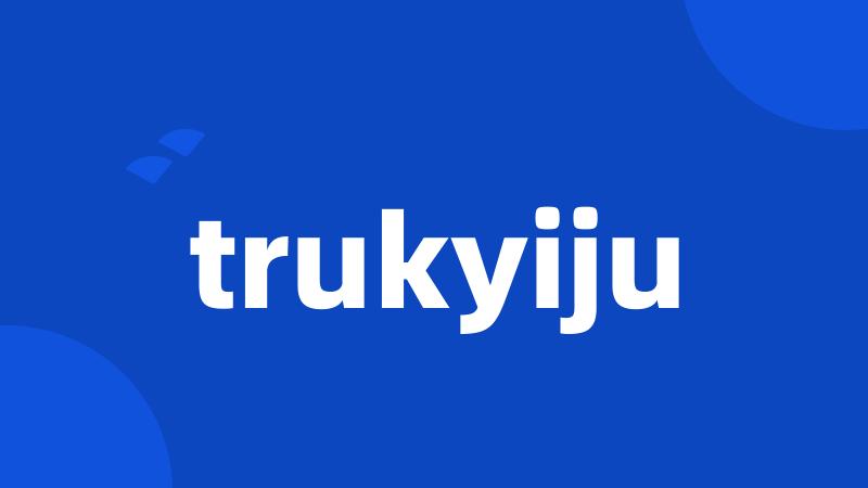 trukyiju