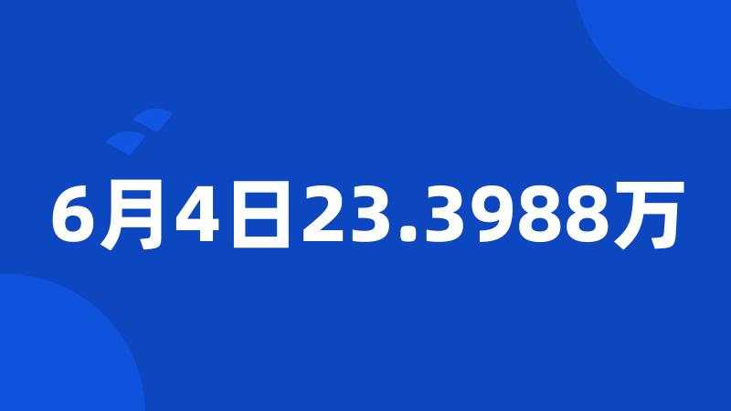 6月4日23.3988万