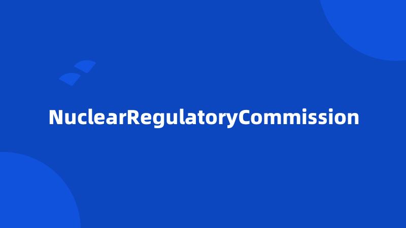 NuclearRegulatoryCommission