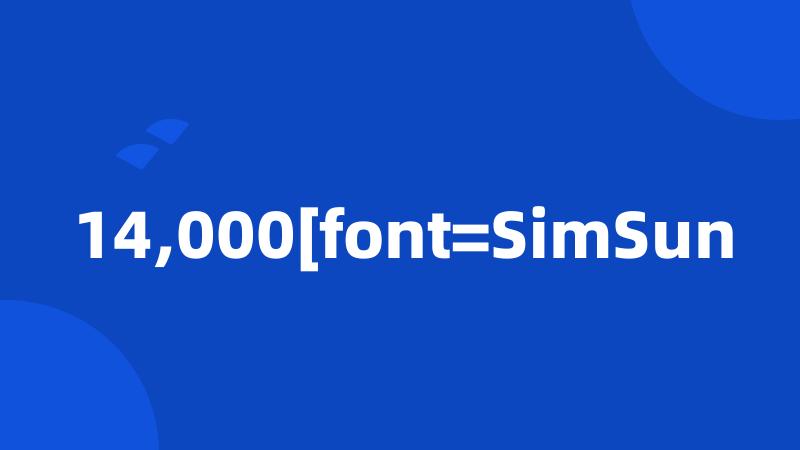 14,000[font=SimSun