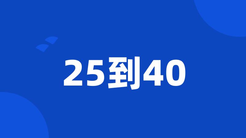 25到40