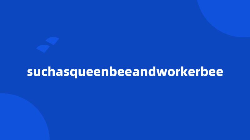 suchasqueenbeeandworkerbee