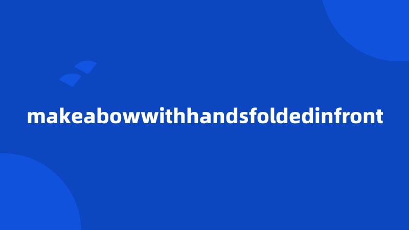 makeabowwithhandsfoldedinfront