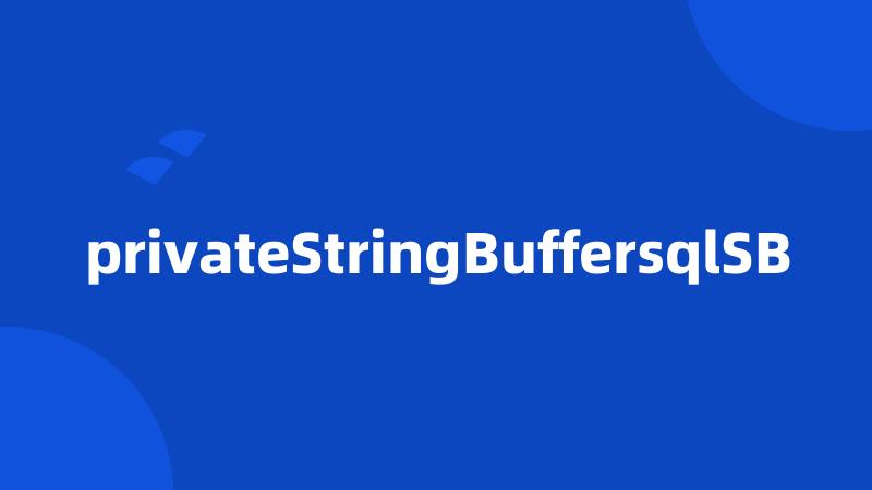 privateStringBuffersqlSB