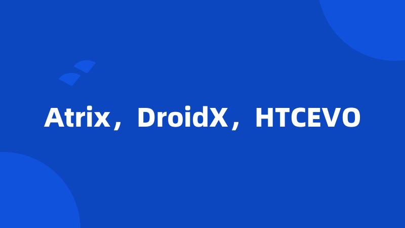 Atrix，DroidX，HTCEVO