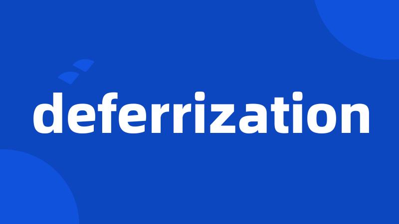 deferrization