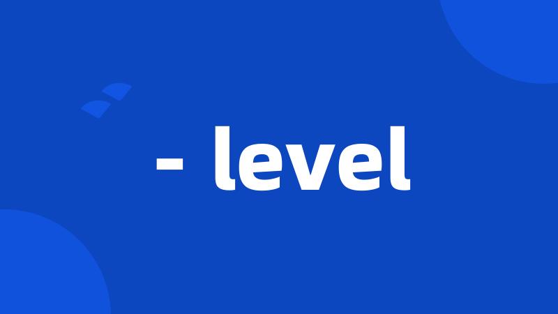 - level