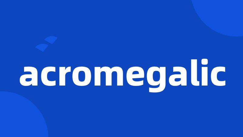 acromegalic