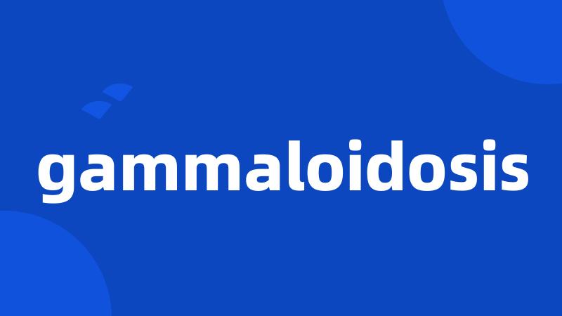 gammaloidosis