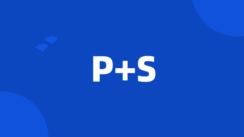 P+S