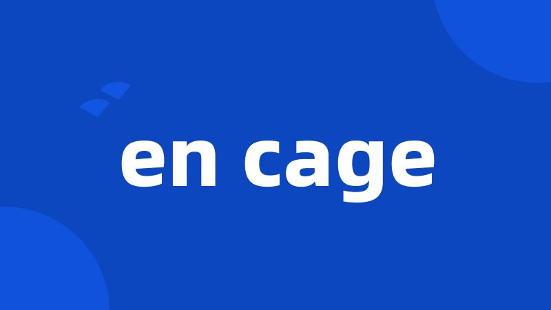 en cage