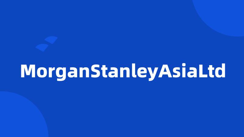 MorganStanleyAsiaLtd