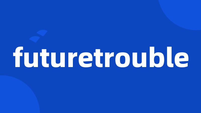 futuretrouble