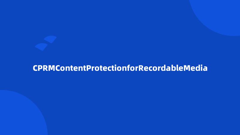 CPRMContentProtectionforRecordableMedia