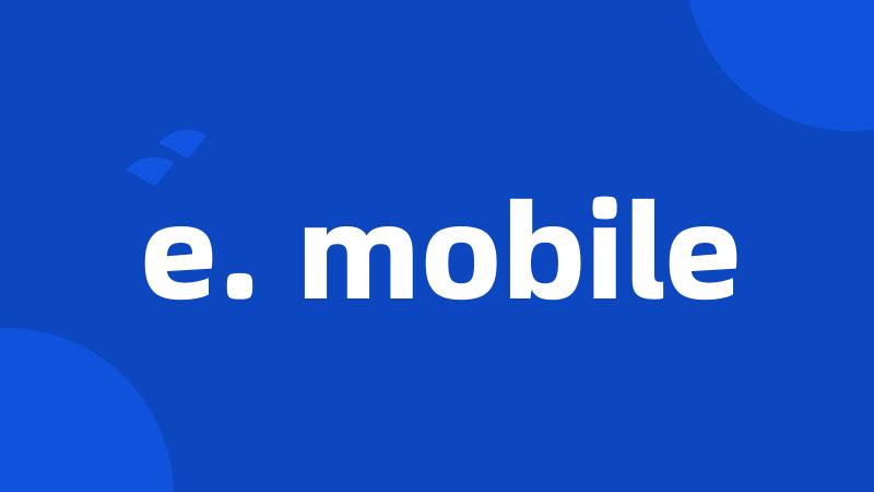 e. mobile