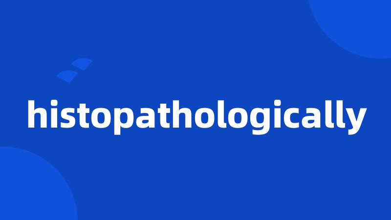 histopathologically