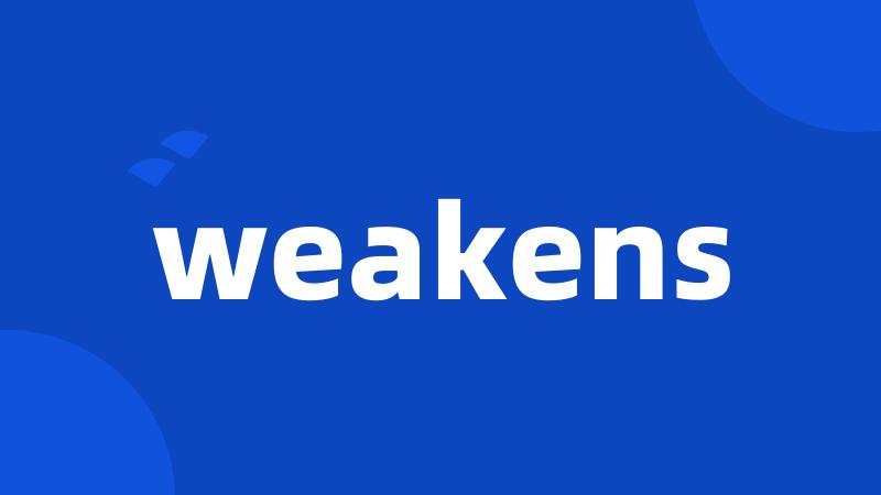 weakens