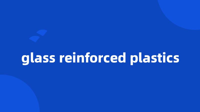 glass reinforced plastics