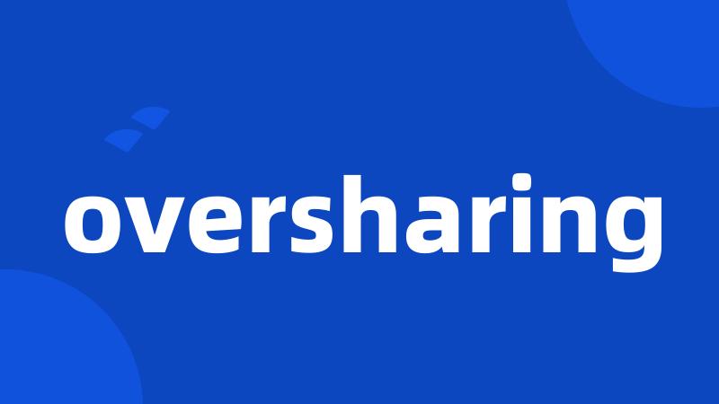 oversharing