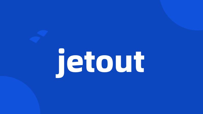 jetout