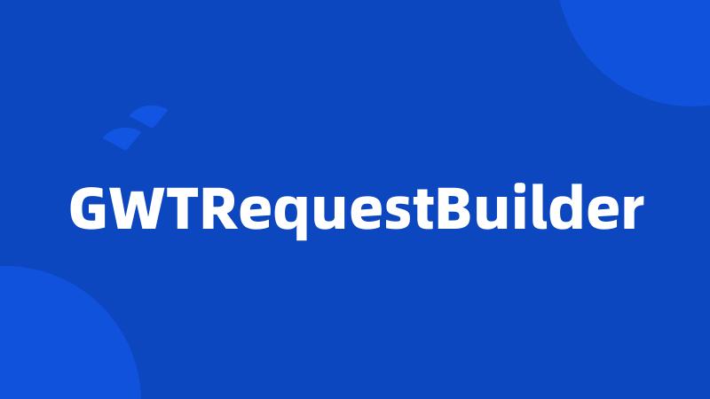 GWTRequestBuilder